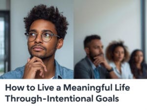 How to live a meaningful life through intentional goals and clear personal direction