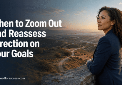 When to zoom out and reassess the direction of your goals When to Zoom Out and Reassess Direction on Your Goals
